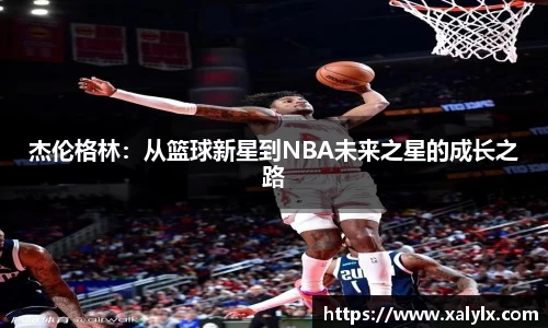 杰伦格林：从篮球新星到NBA未来之星的成长之路