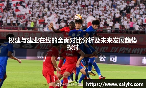 权建与建业在线的全面对比分析及未来发展趋势探讨