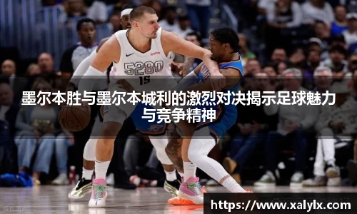 墨尔本胜与墨尔本城利的激烈对决揭示足球魅力与竞争精神